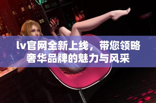 lv官网全新上线，带您领略奢华品牌的魅力与风采