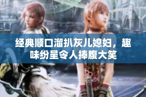 经典顺口溜扒灰儿媳妇，趣味纷呈令人捧腹大笑