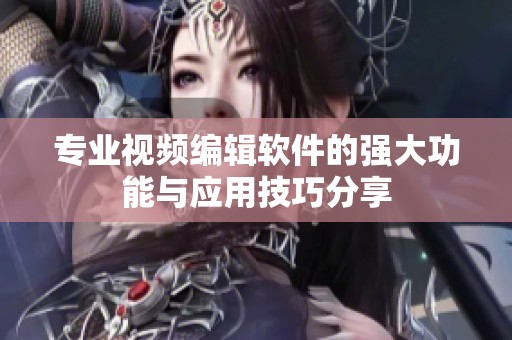 专业视频编辑软件的强大功能与应用技巧分享