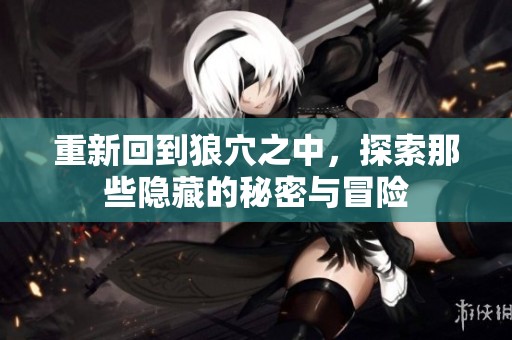 重新回到狼穴之中，探索那些隐藏的秘密与冒险