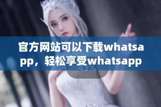 官方网站可以下载whatsapp，轻松享受whatsapp带来的交流服务