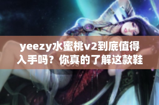 yeezy水蜜桃v2到底值得入手吗？你真的了解这款鞋子吗
