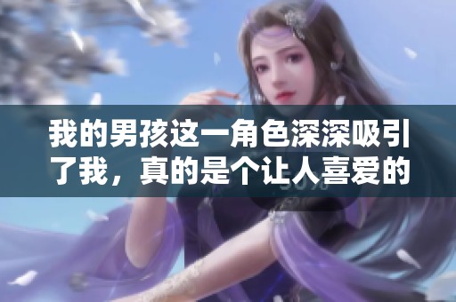 我的男孩这一角色深深吸引了我，真的是个让人喜爱的存在。