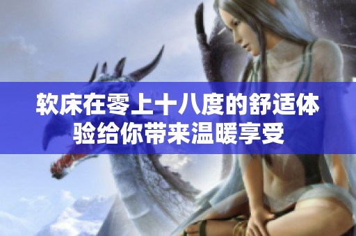 软床在零上十八度的舒适体验给你带来温暖享受