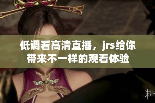 低调看高清直播，jrs给你带来不一样的观看体验