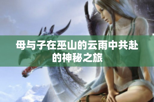 母与子在巫山的云雨中共赴的神秘之旅