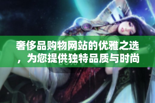 奢侈品购物网站的优雅之选，为您提供独特品质与时尚体验