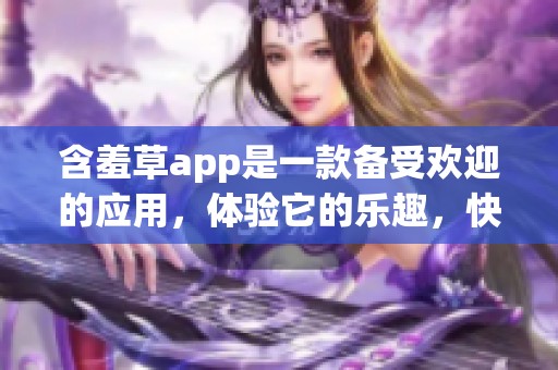 含羞草app是一款备受欢迎的应用，体验它的乐趣，快来下载吧！