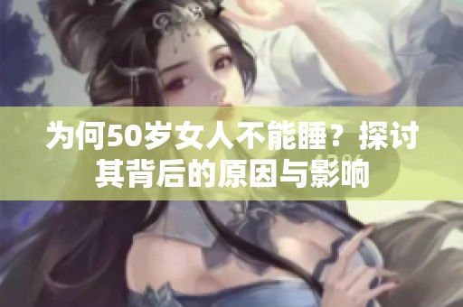 为何50岁女人不能睡？探讨其背后的原因与影响