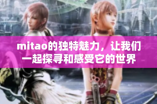 mitao的独特魅力，让我们一起探寻和感受它的世界