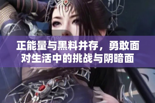 正能量与黑料并存，勇敢面对生活中的挑战与阴暗面