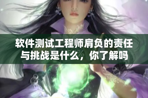 软件测试工程师肩负的责任与挑战是什么，你了解吗