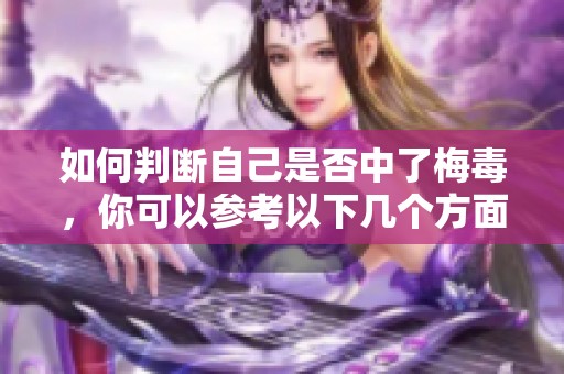 如何判断自己是否中了梅毒，你可以参考以下几个方面来进行评估