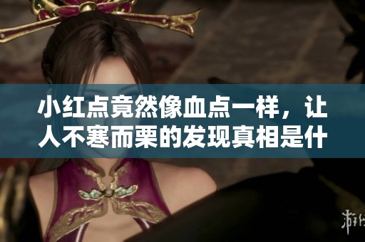 小红点竟然像血点一样，让人不寒而栗的发现真相是什么。