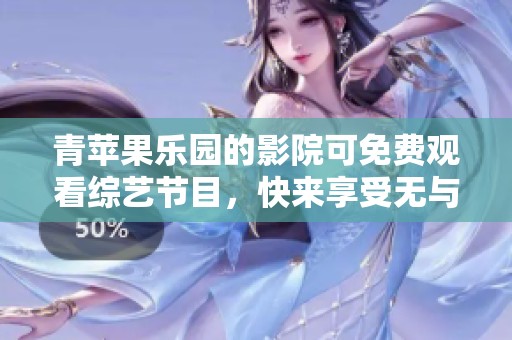 青苹果乐园的影院可免费观看综艺节目，快来享受无与伦比的娱乐体验吧