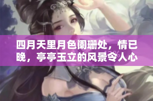 四月天里月色阑珊处，情已晚，亭亭玉立的风景令人心醉
