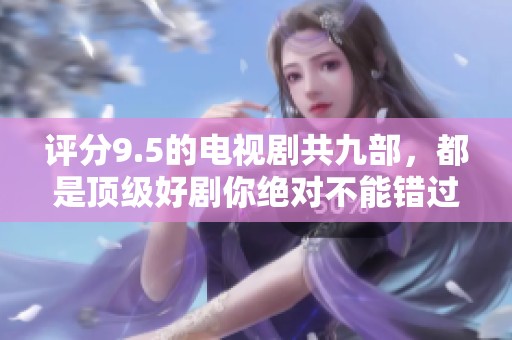 评分9.5的电视剧共九部，都是顶级好剧你绝对不能错过