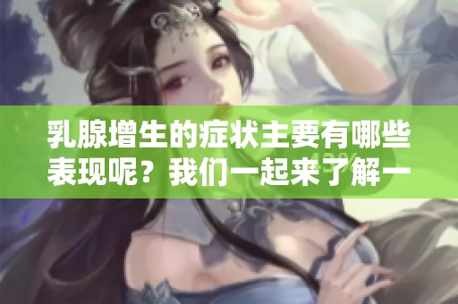乳腺增生的症状主要有哪些表现呢？我们一起来了解一下。