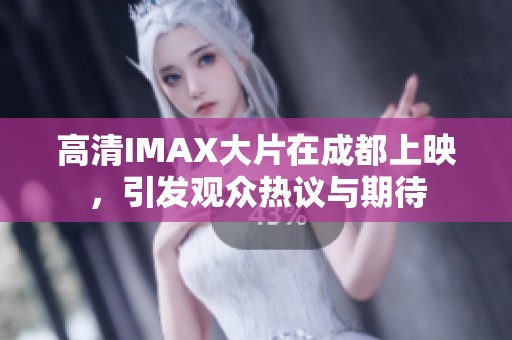 高清IMAX大片在成都上映，引发观众热议与期待