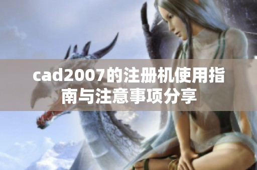cad2007的注册机使用指南与注意事项分享