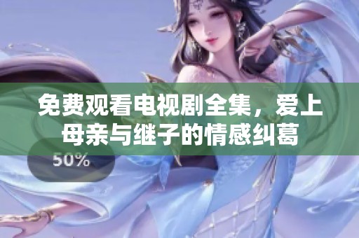 免费观看电视剧全集，爱上母亲与继子的情感纠葛