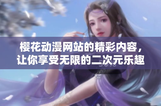 樱花动漫网站的精彩内容，让你享受无限的二次元乐趣！
