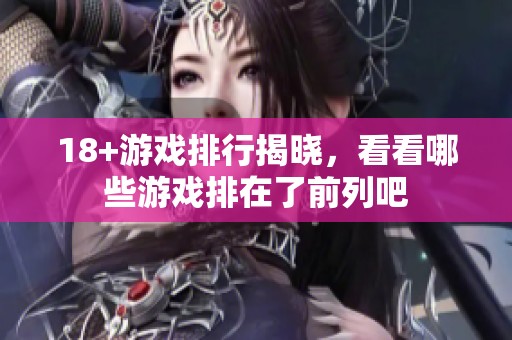 18+游戏排行揭晓，看看哪些游戏排在了前列吧
