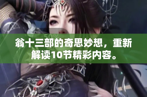 翁十三部的奇思妙想，重新解读10节精彩内容。