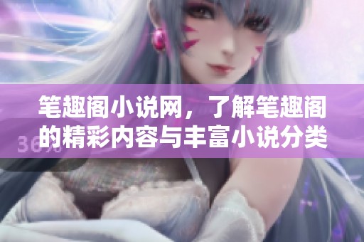 笔趣阁小说网，了解笔趣阁的精彩内容与丰富小说分类