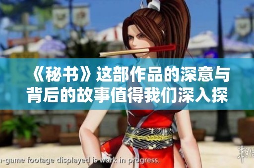 《秘书》这部作品的深意与背后的故事值得我们深入探讨与了解