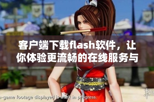 客户端下载flash软件，让你体验更流畅的在线服务与精彩内容
