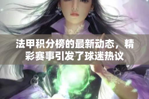 法甲积分榜的最新动态，精彩赛事引发了球迷热议