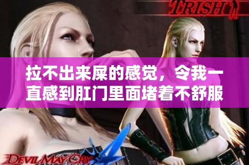 拉不出来屎的感觉，令我一直感到肛门里面堵着不舒服