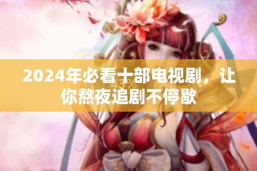 2024年必看十部电视剧，让你熬夜追剧不停歇
