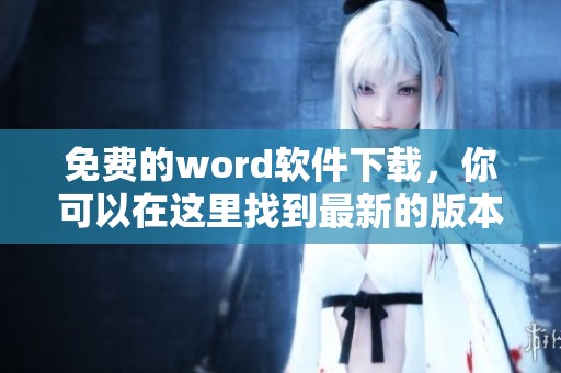 免费的word软件下载，你可以在这里找到最新的版本和安全的下载链接。