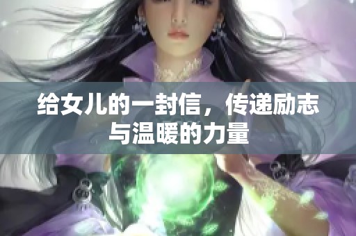 给女儿的一封信，传递励志与温暖的力量