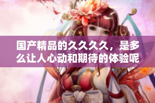****的****，是多么让人心动和期待的体验呢？