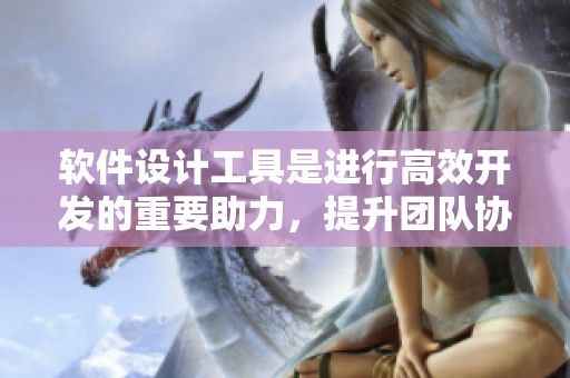 软件设计工具是进行高效开发的重要助力，提升团队协作效率的最佳途径