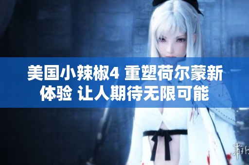 美国小辣椒4 重塑荷尔蒙新体验 让人期待无限可能