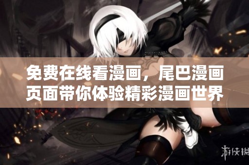 免费在线看漫画，尾巴漫画页面带你体验精彩漫画世界