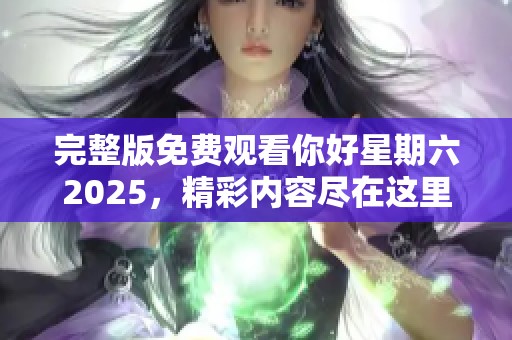 完整版免费观看你好星期六2025，精彩内容尽在这里！