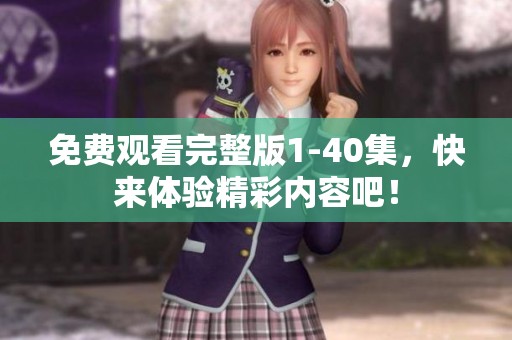 免费观看完整版1-40集，快来体验精彩内容吧！