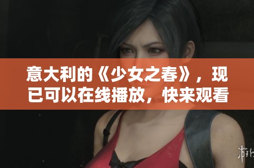 意大利的《少女之春》，现已可以在线播放，快来观看吧