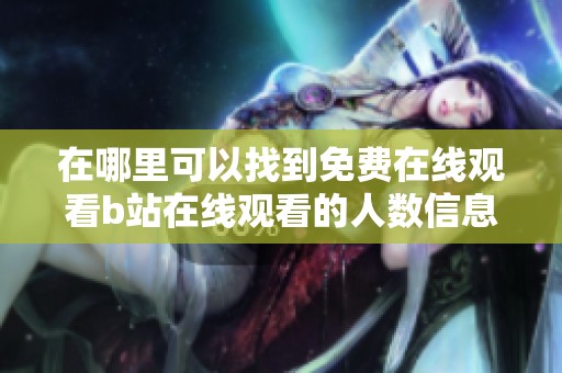 在哪里可以找到免费在线观看b站在线观看的人数信息呢