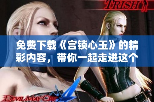 免费下载《宫锁心玉》的精彩内容，带你一起走进这个绝美的故事！