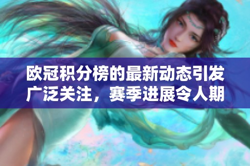 欧冠积分榜的最新动态引发广泛关注，赛季进展令人期待