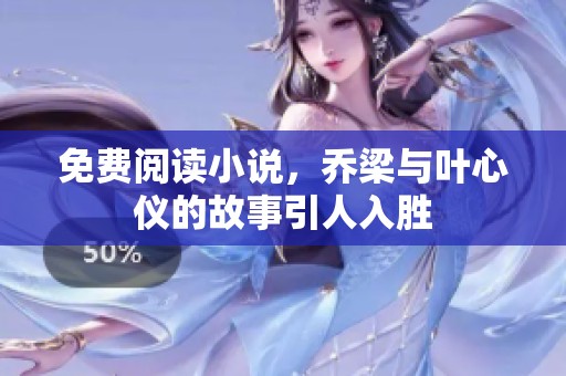 免费阅读小说，乔梁与叶心仪的故事引人入胜