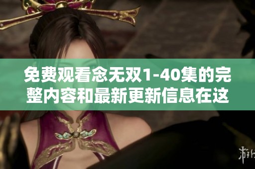 免费观看念无双1-40集的完整内容和最新更新信息在这里！