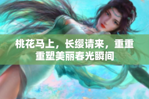 桃花马上，长缨请来，重重重塑美丽春光瞬间