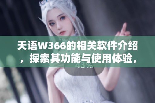 天语W366的相关软件介绍，探索其功能与使用体验，了解更多细节与应用。